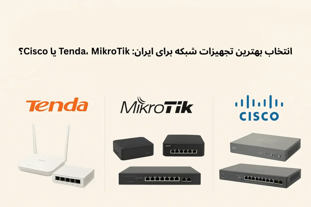 مقایسه تجهیزات شبکه برندهای Tenda، MikroTik و Cisco برای کسب‌وکارهای ایرانی