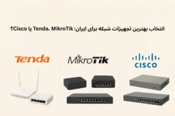مقایسه تجهیزات شبکه برندهای Tenda، MikroTik و Cisco برای کسبوکارهای ایرانی
